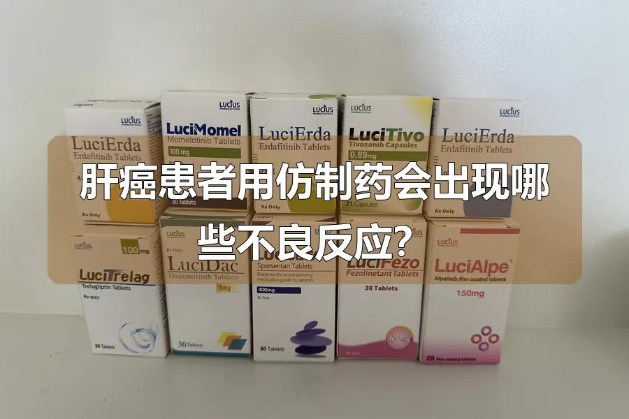 肝癌患者用仿制药会出现哪些不良反应？